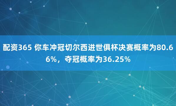 配资365 你车冲冠切尔西进世俱杯决赛概率为80.66%，夺冠概率为36.25%