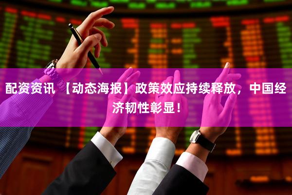配资资讯 【动态海报】政策效应持续释放，中国经济韧性彰显！