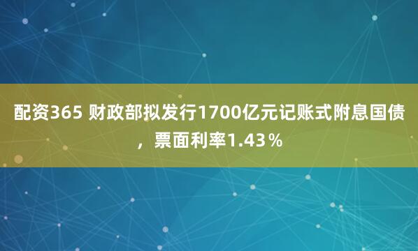 配资365 财政部拟发行1700亿元记账式附息国债，票面利率1.43％