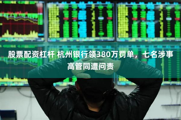 股票配资杠杆 杭州银行领380万罚单，七名涉事高管同遭问责
