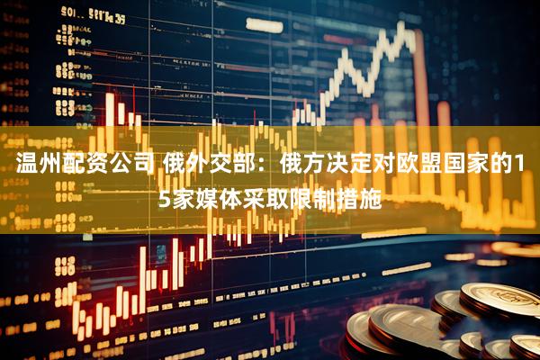 温州配资公司 俄外交部：俄方决定对欧盟国家的15家媒体采取限制措施