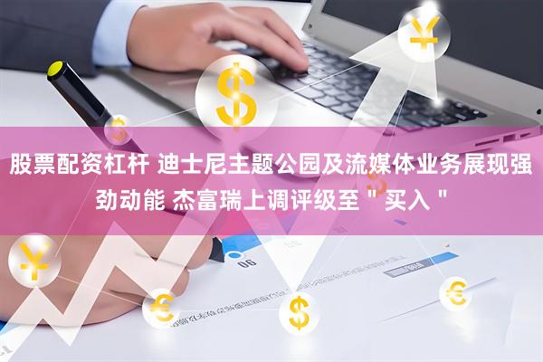 股票配资杠杆 迪士尼主题公园及流媒体业务展现强劲动能 杰富瑞上调评级至＂买入＂