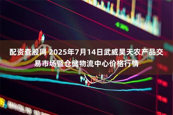 配资查股网 2025年7月14日武威昊天农产品交易市场暨仓储物流中心价格行情